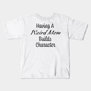 Having A Weird Mom Builds Character Kids T-Shirt